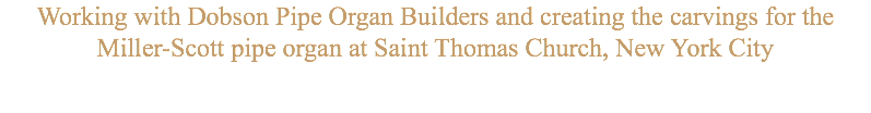 Working with Dobson Pipe Organ Builders and creating the carvings for the Miller-Scott pipe organ at Saint Thomas Church, New York City